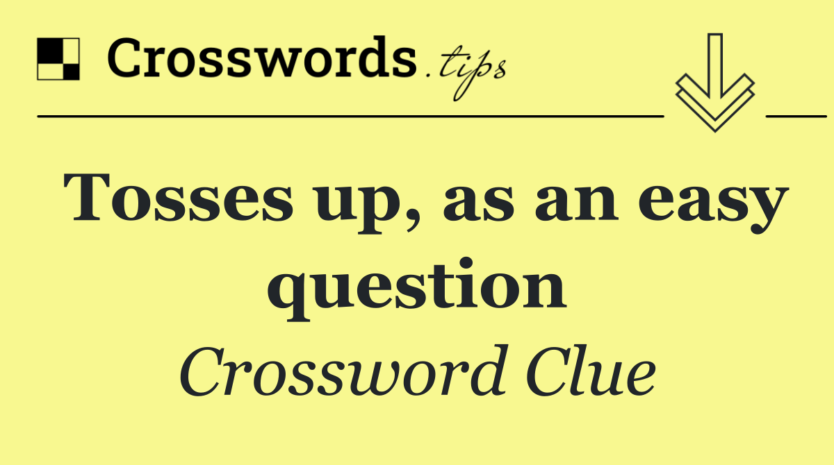 Tosses up, as an easy question
