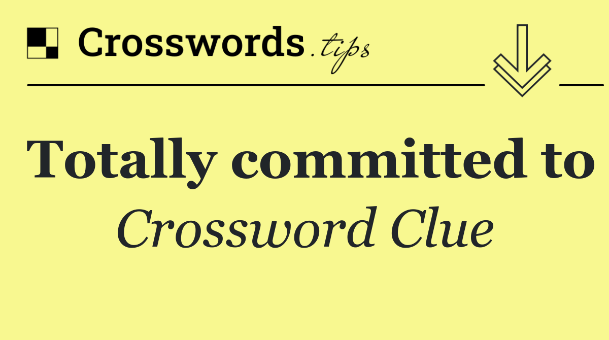 Totally committed to