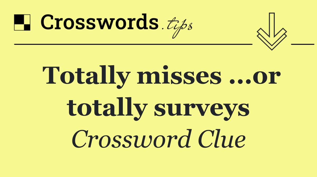 Totally misses ...or totally surveys