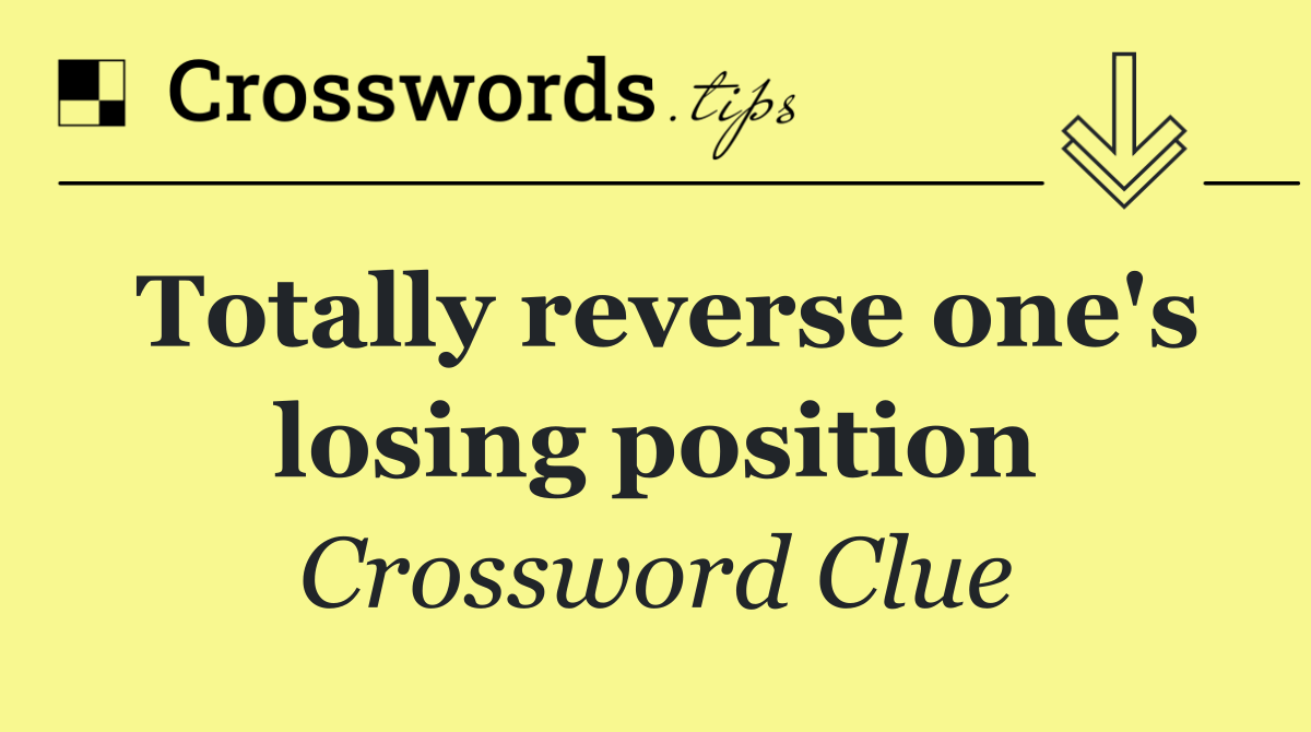 Totally reverse one's losing position