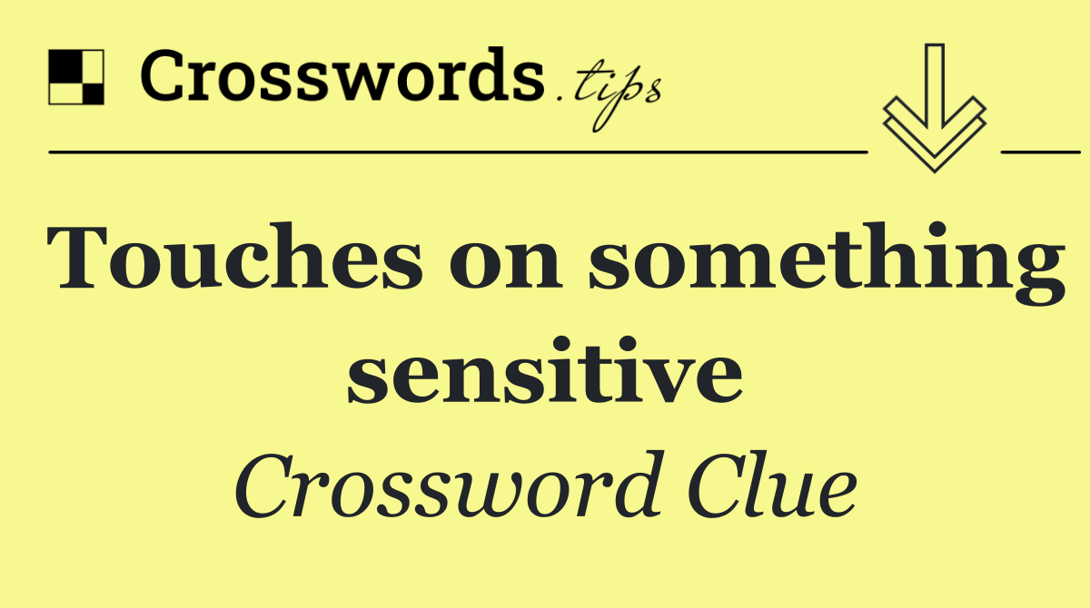 Touches on something sensitive