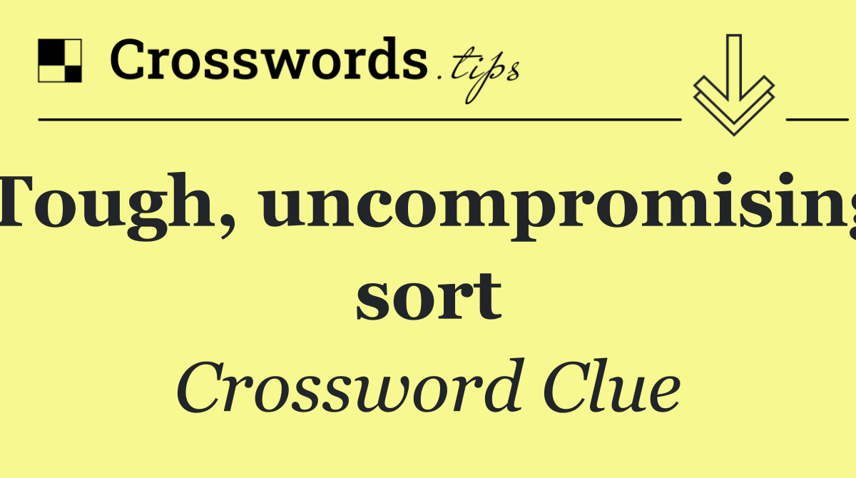 Tough, uncompromising sort