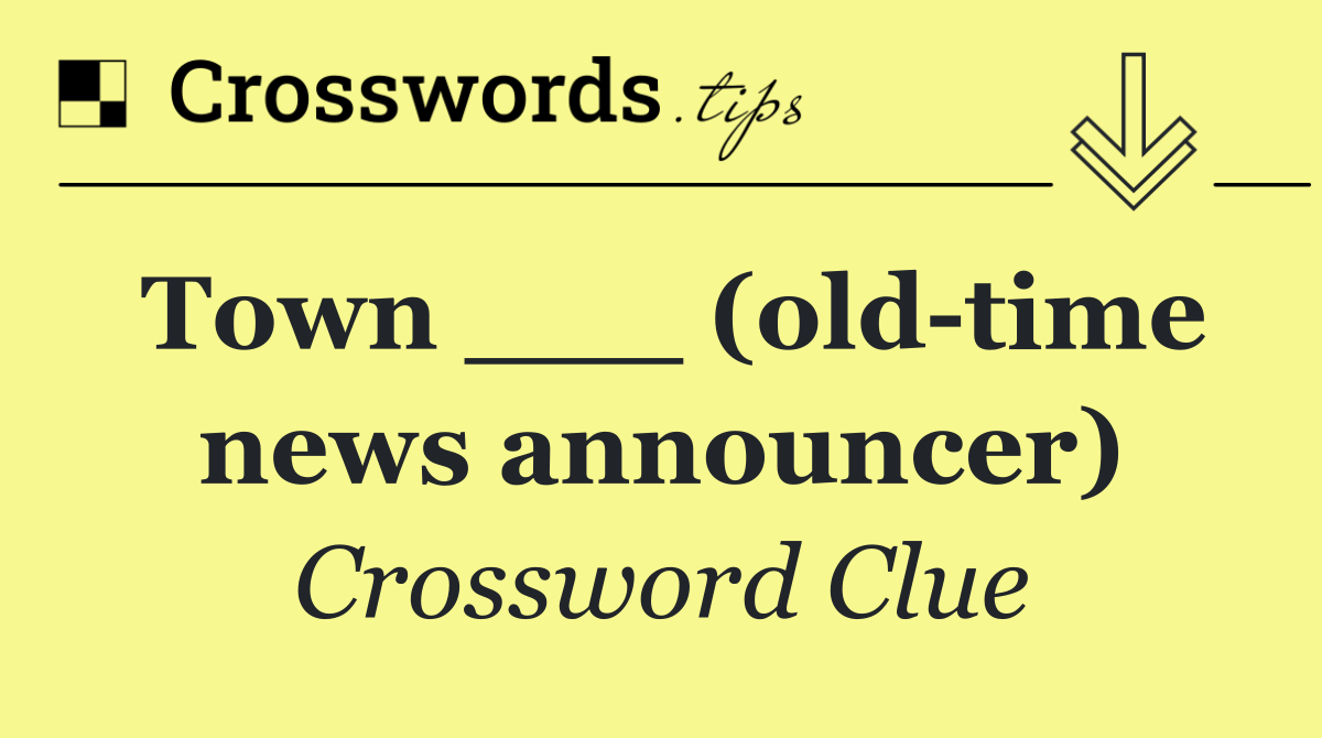 Town ___ (old time news announcer)