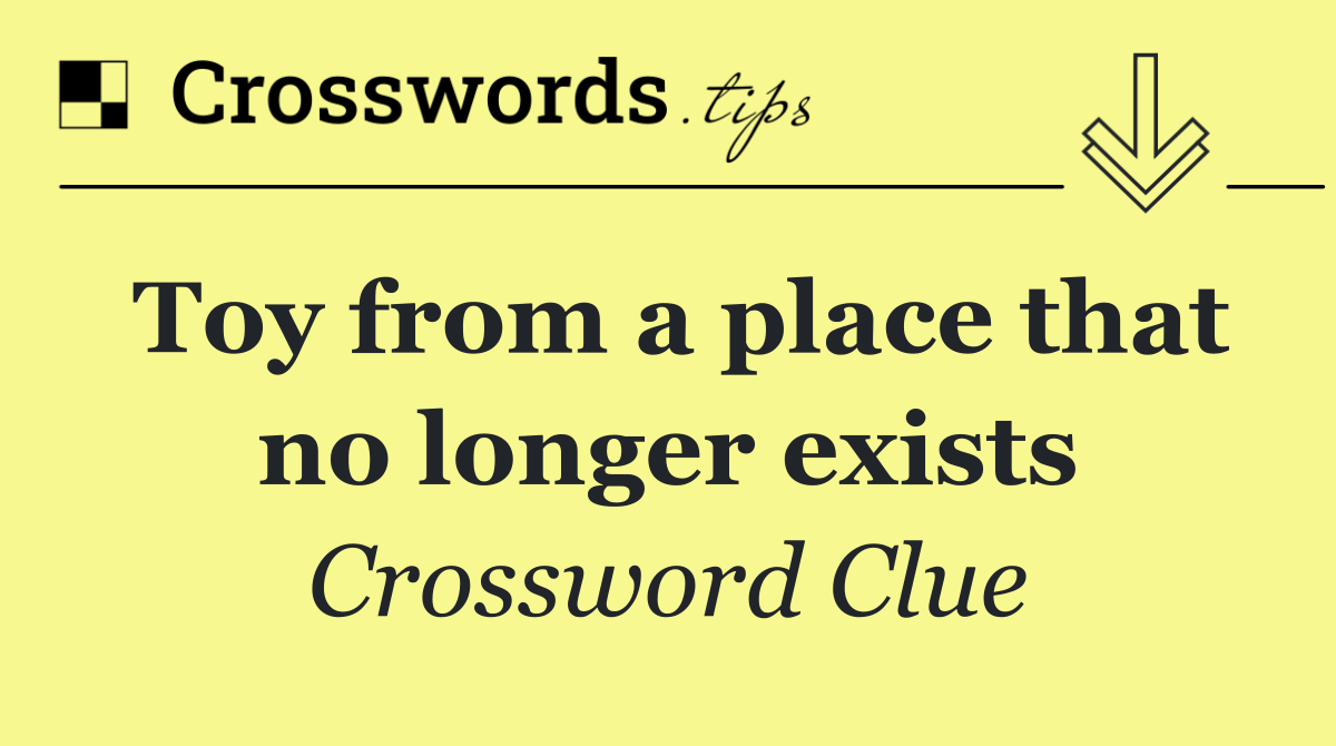 Toy from a place that no longer exists