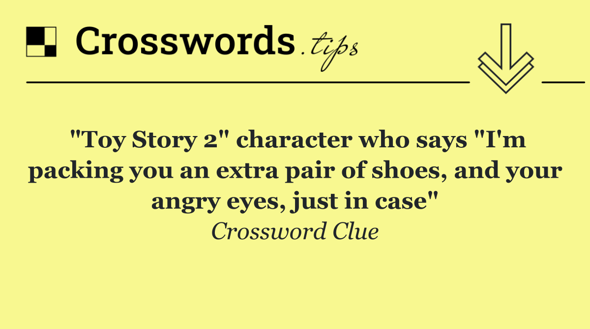 "Toy Story 2" character who says "I'm packing you an extra pair of shoes, and your angry eyes, just in case"