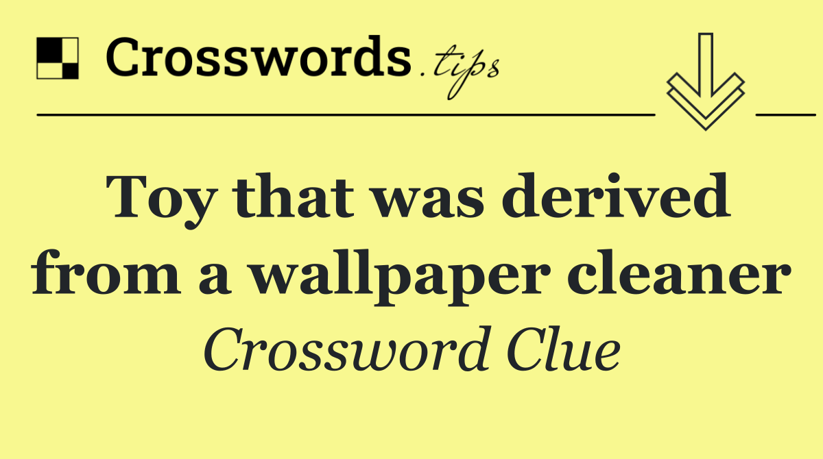 Toy that was derived from a wallpaper cleaner