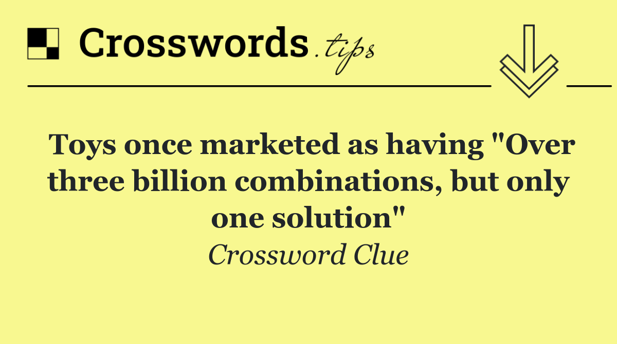 Toys once marketed as having "Over three billion combinations, but only one solution"