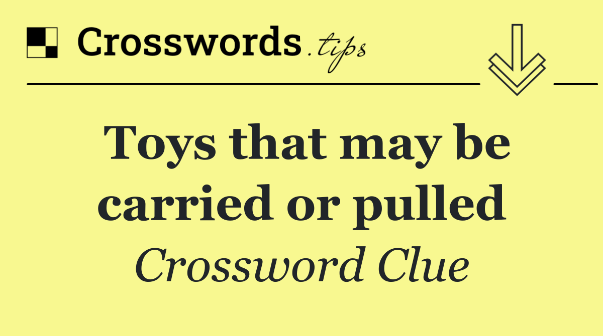 Toys that may be carried or pulled