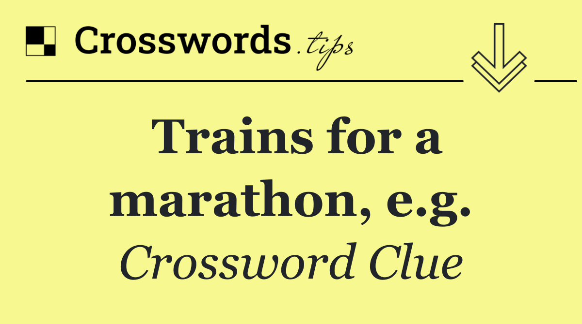Trains for a marathon, e.g.