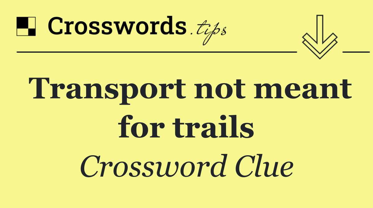 Transport not meant for trails