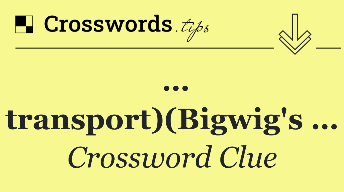 … transport)(Bigwig's …