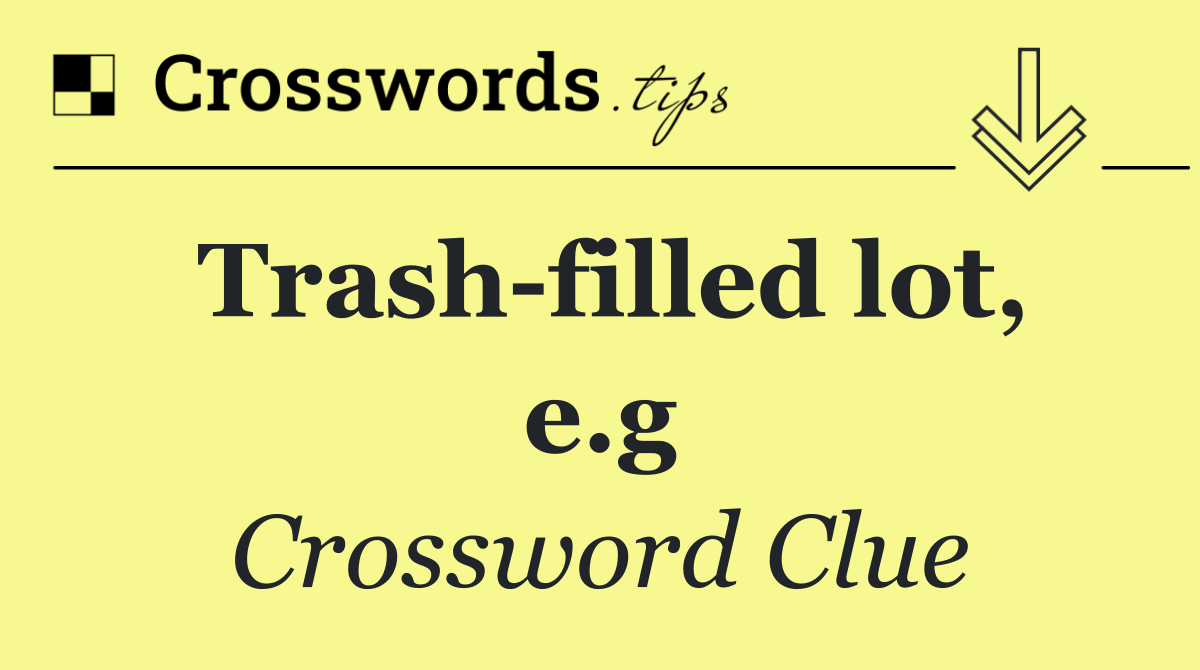 Trash filled lot, e.g