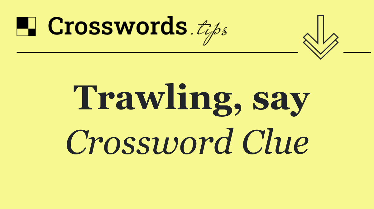 Trawling, say