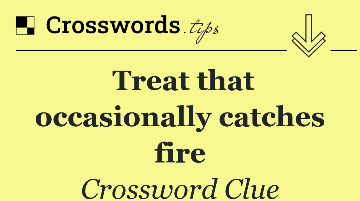 Treat that occasionally catches fire