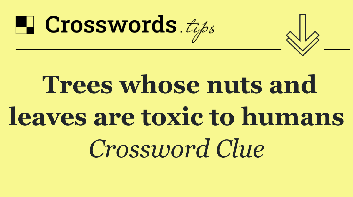 Trees whose nuts and leaves are toxic to humans
