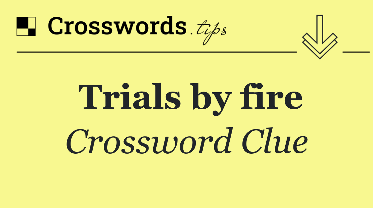 Trials by fire