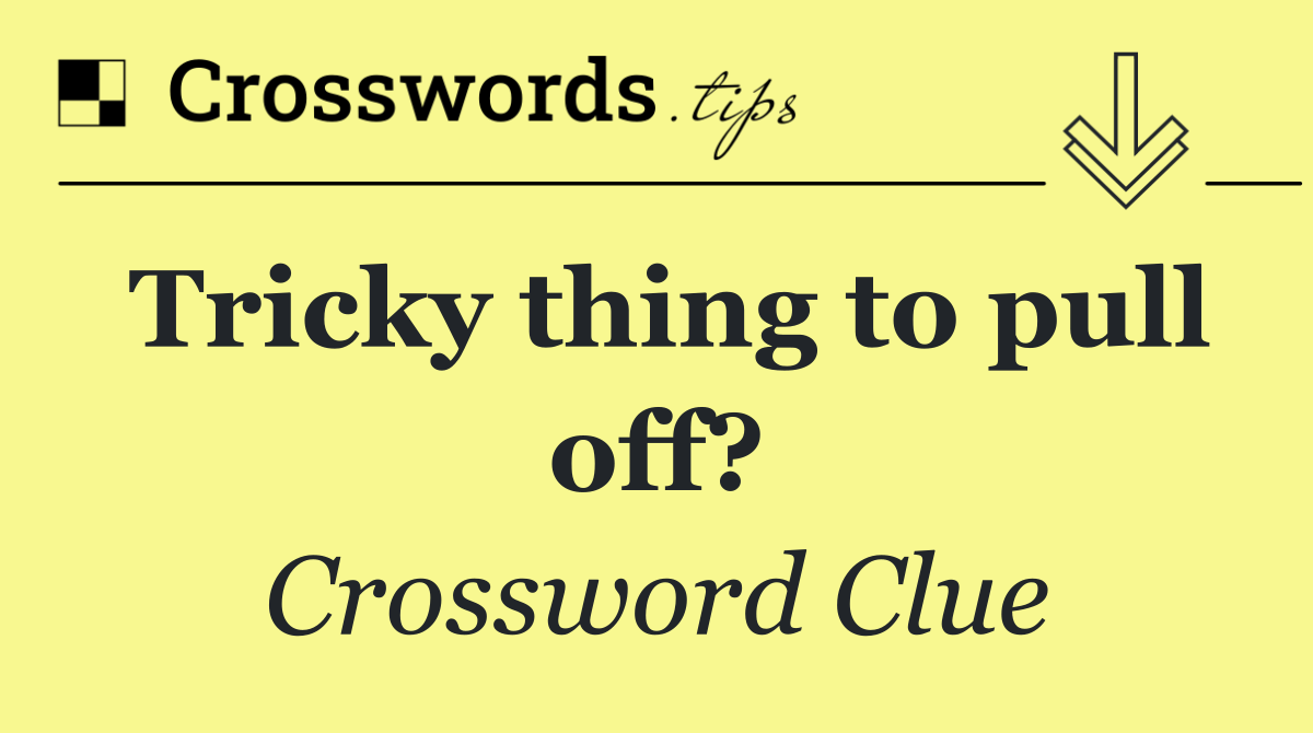 Tricky thing to pull off?