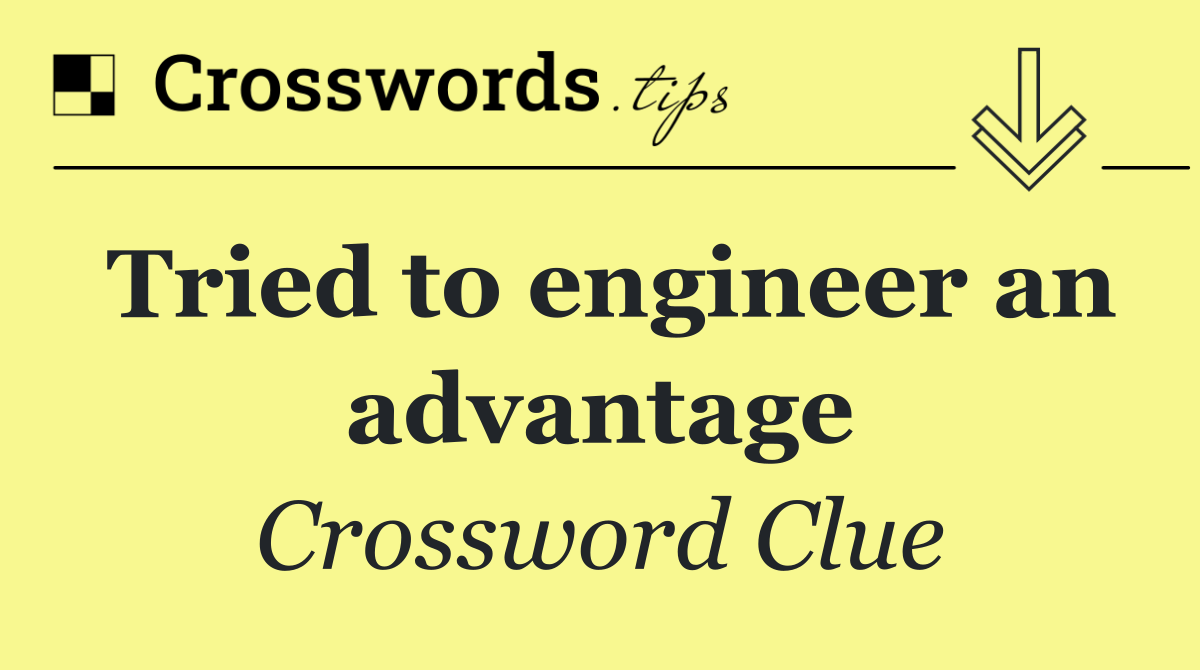 Tried to engineer an advantage