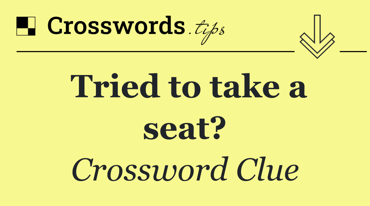 Tried to take a seat?