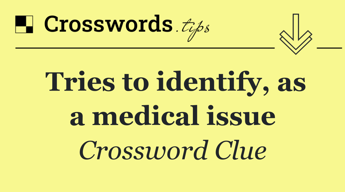 Tries to identify, as a medical issue