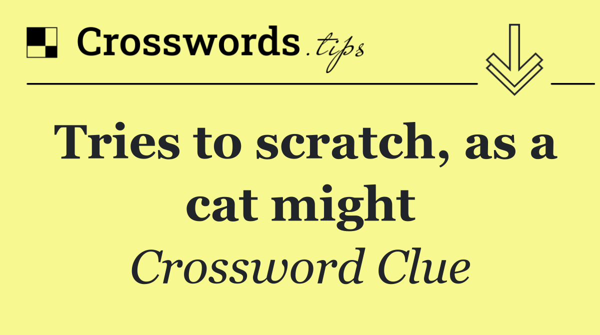 Tries to scratch, as a cat might