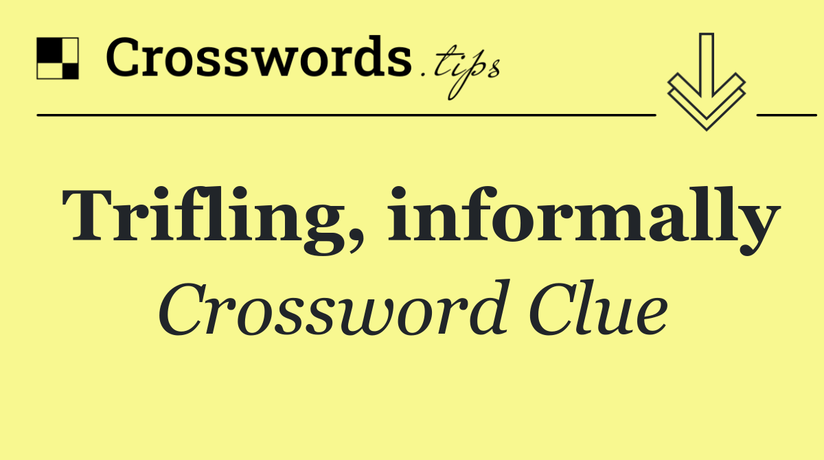 Trifling, informally