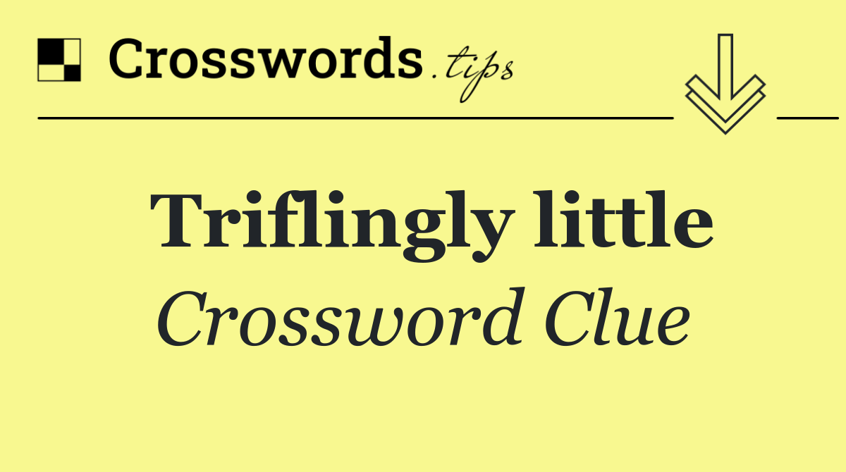 Triflingly little