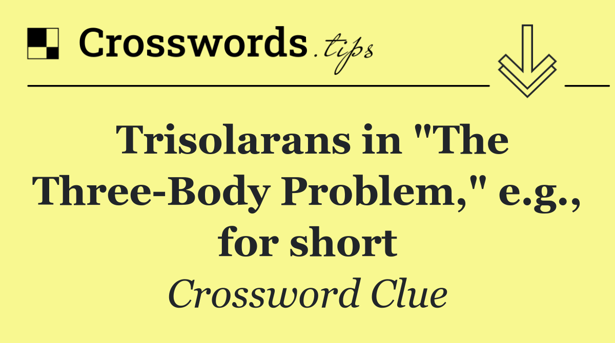 Trisolarans in "The Three Body Problem," e.g., for short