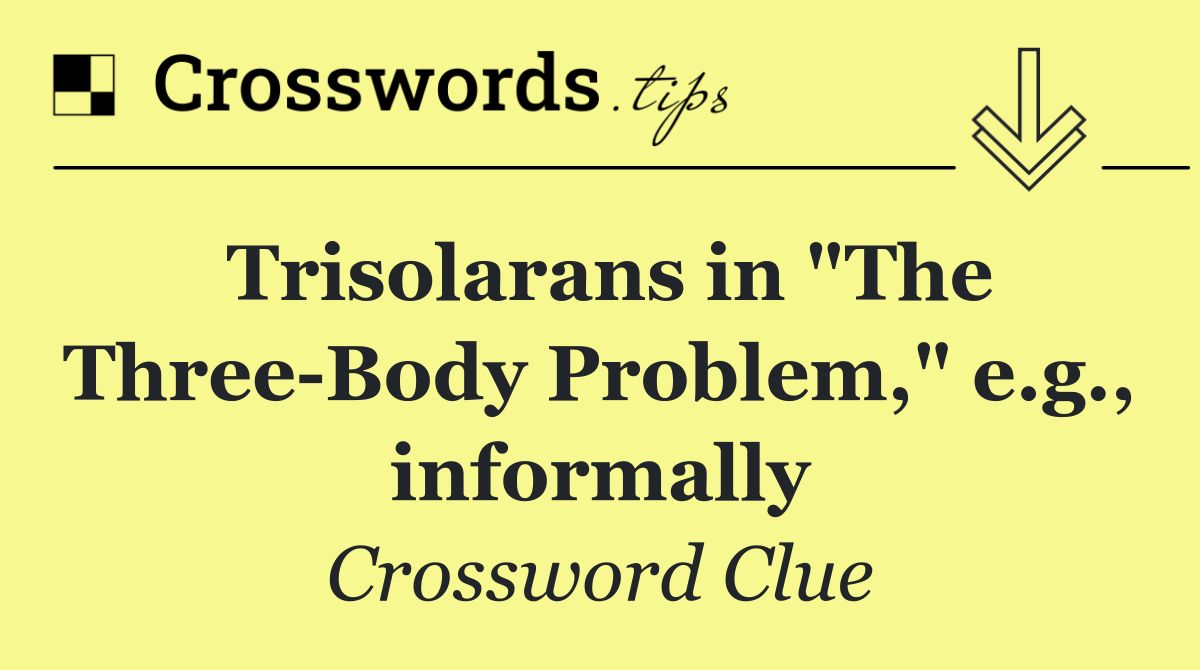 Trisolarans in "The Three Body Problem," e.g., informally