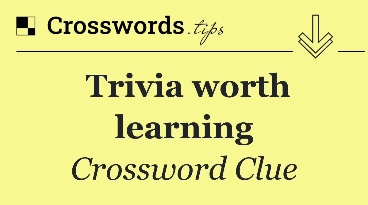 Trivia worth learning