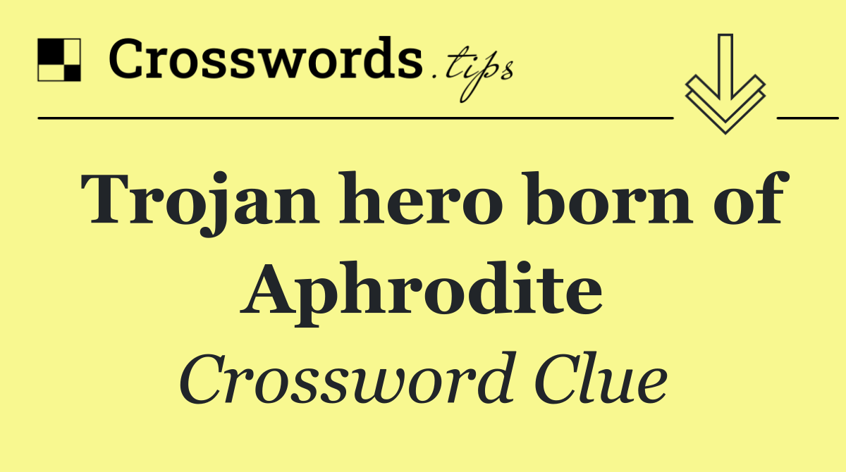 Trojan hero born of Aphrodite