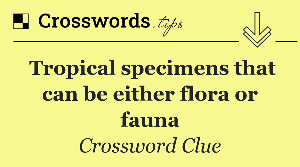 Tropical specimens that can be either flora or fauna