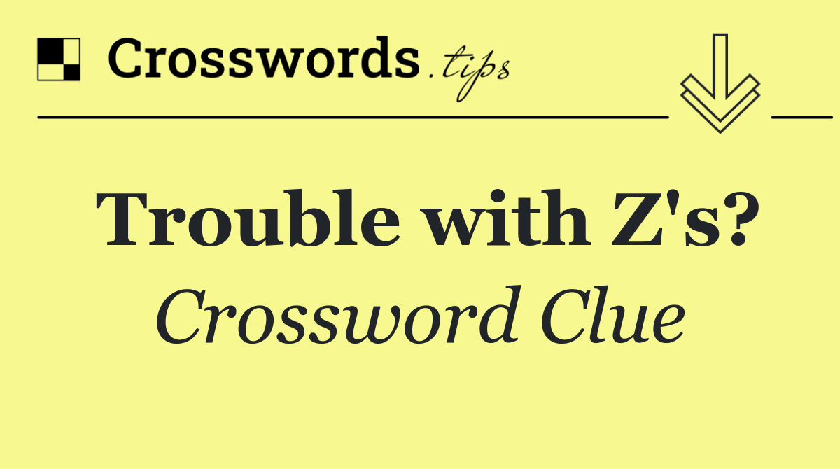 Trouble with Z's?