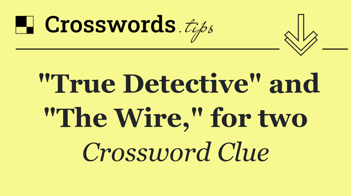 "True Detective" and "The Wire," for two