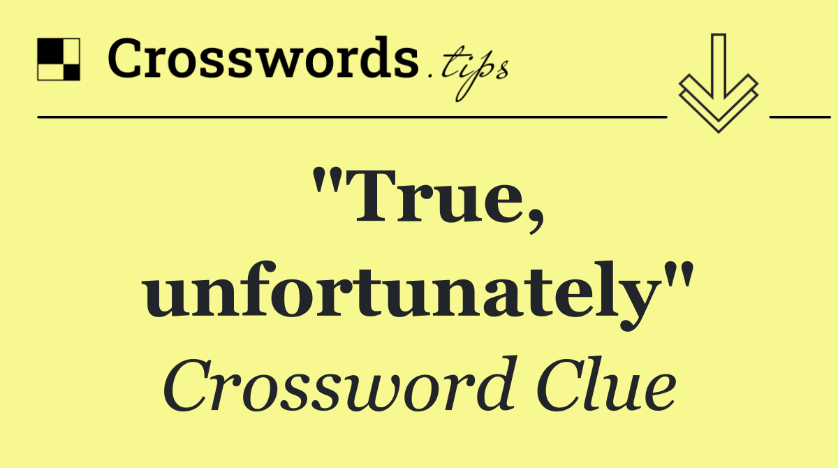 "True, unfortunately"