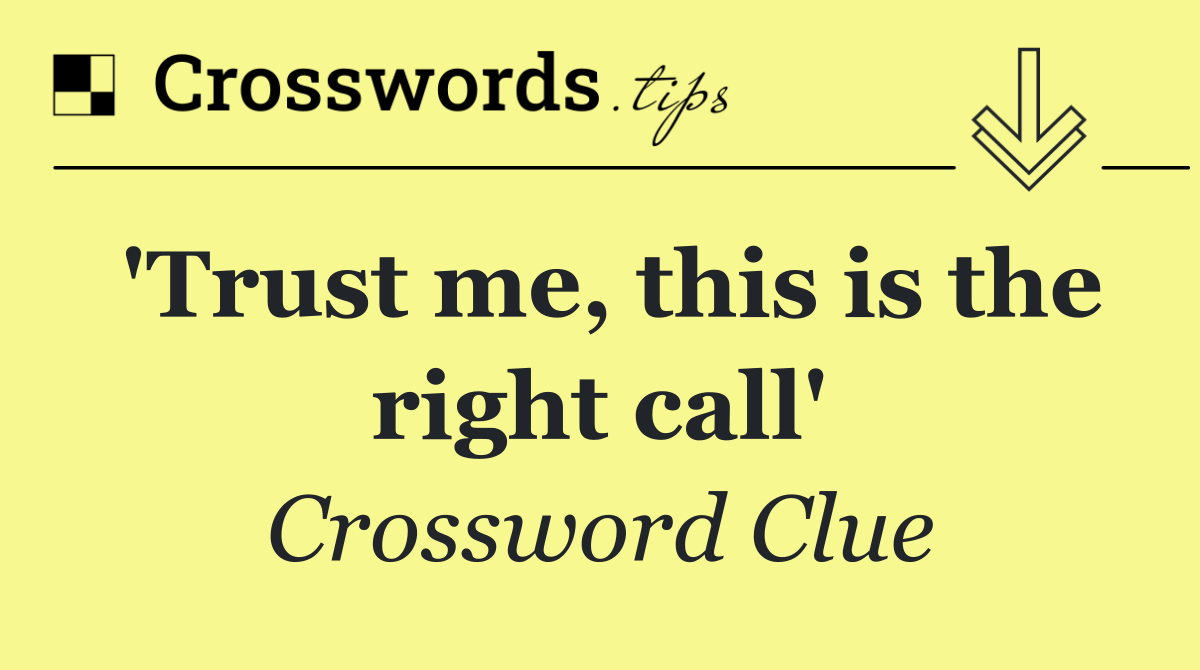 'Trust me, this is the right call'