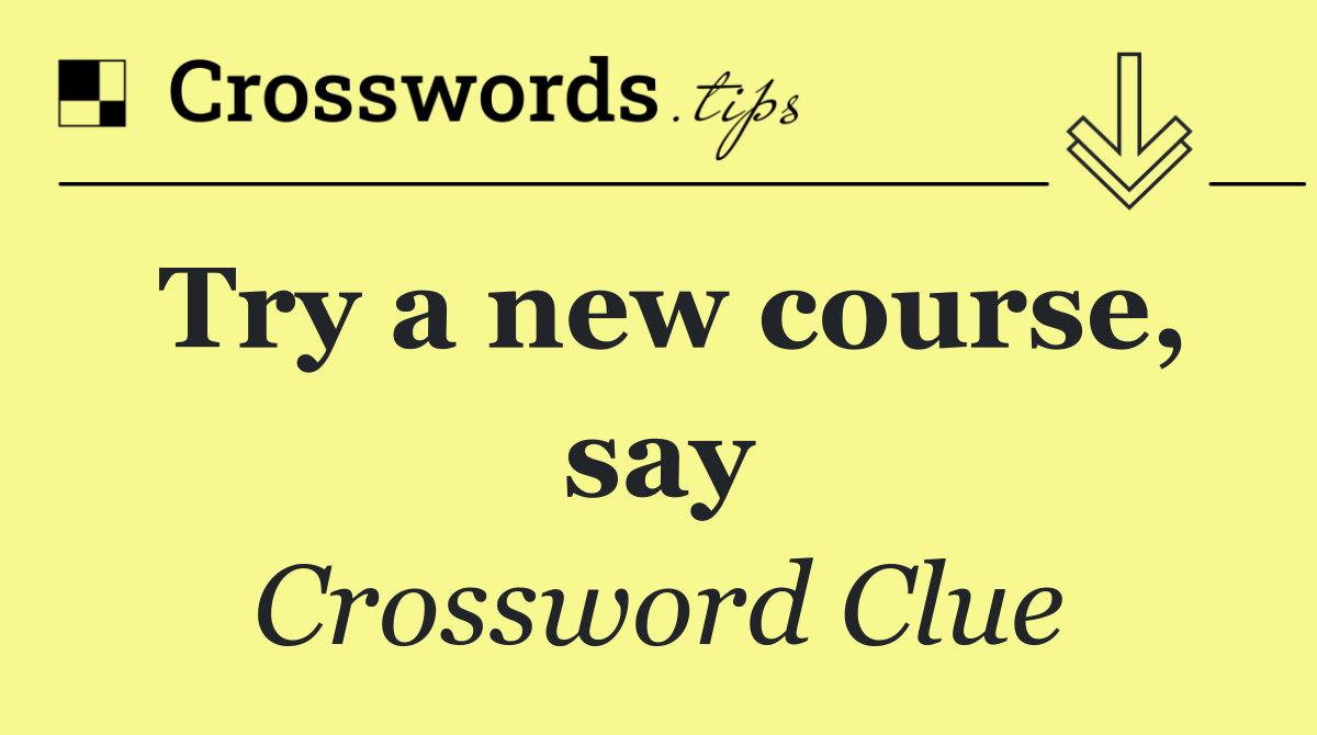 Try a new course, say