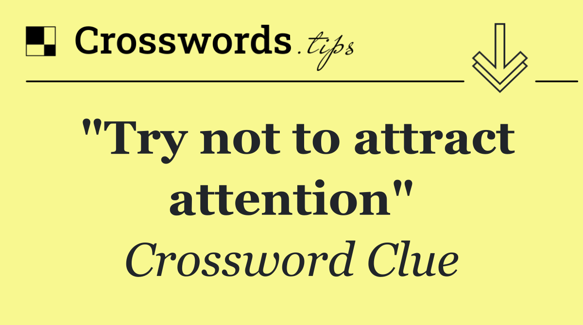 "Try not to attract attention"