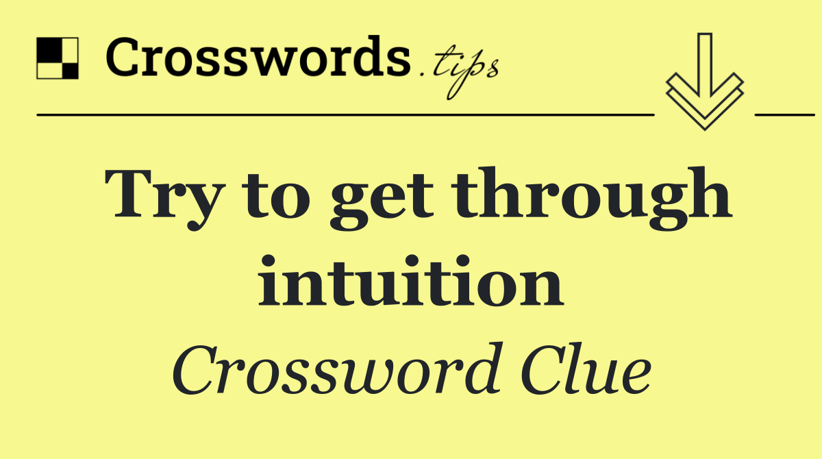 Try to get through intuition