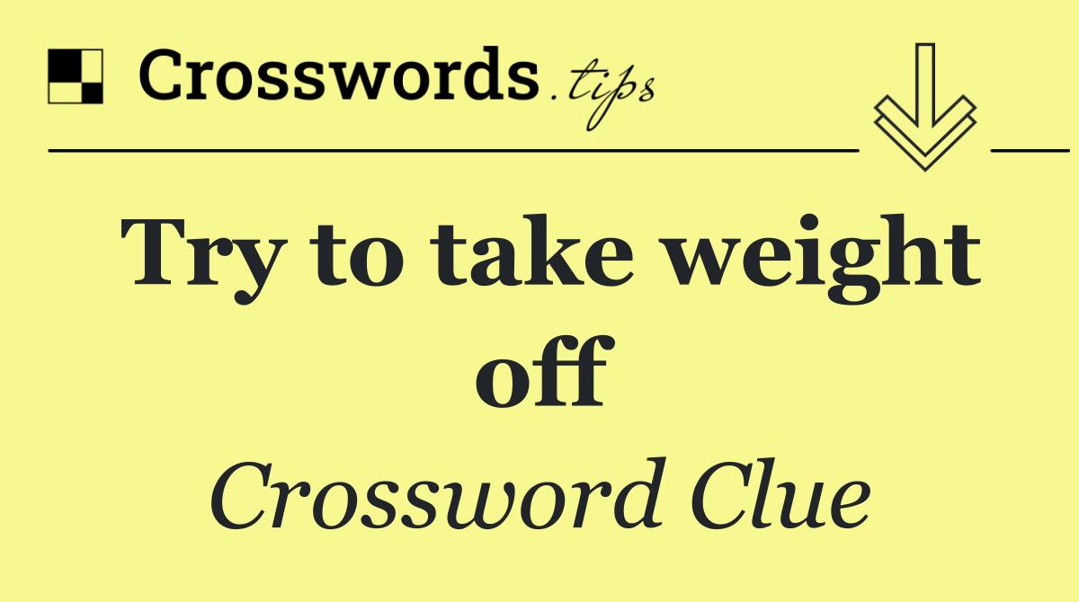 Try to take weight off