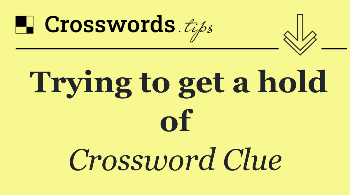 Trying to get a hold of