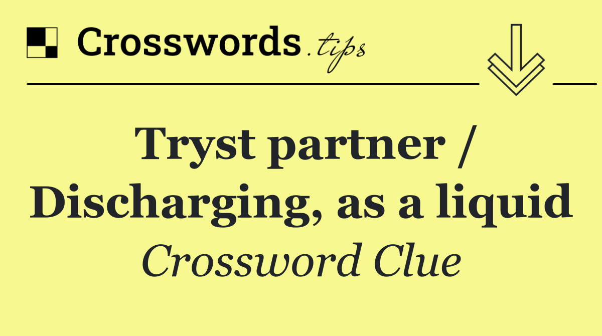 Tryst partner / Discharging, as a liquid