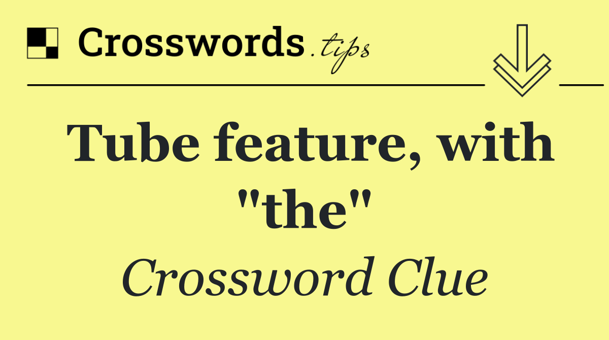 Tube feature, with "the"