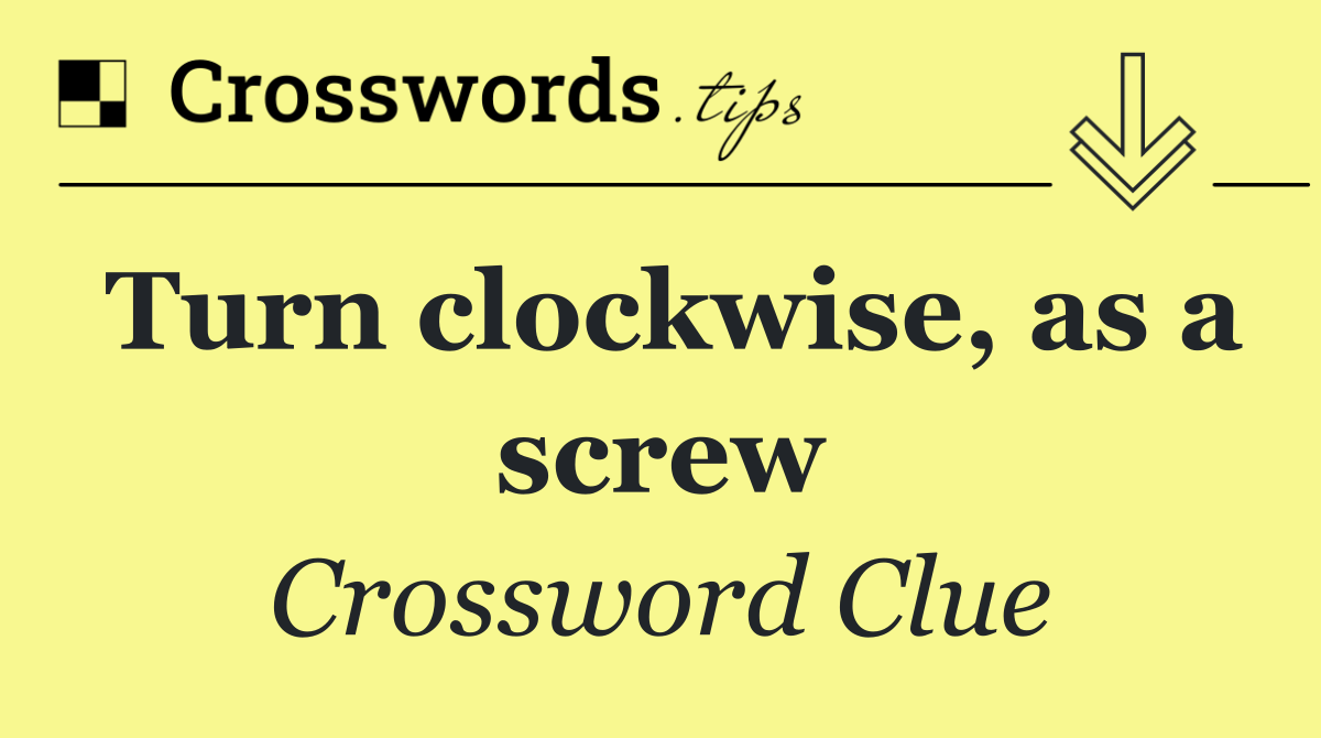 Turn clockwise, as a screw