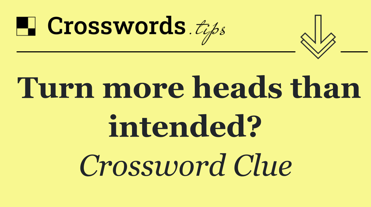 Turn more heads than intended?