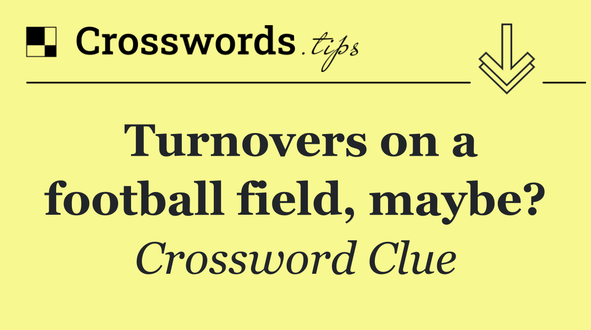 Turnovers on a football field, maybe?