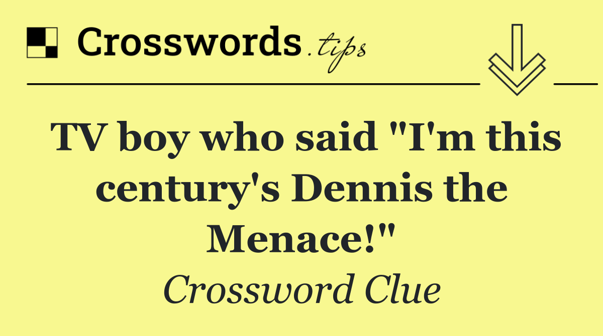 TV boy who said "I'm this century's Dennis the Menace!"