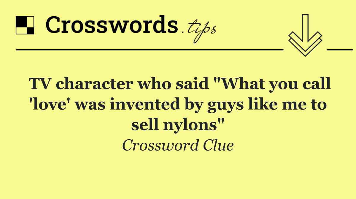 TV character who said "What you call 'love' was invented by guys like me to sell nylons"