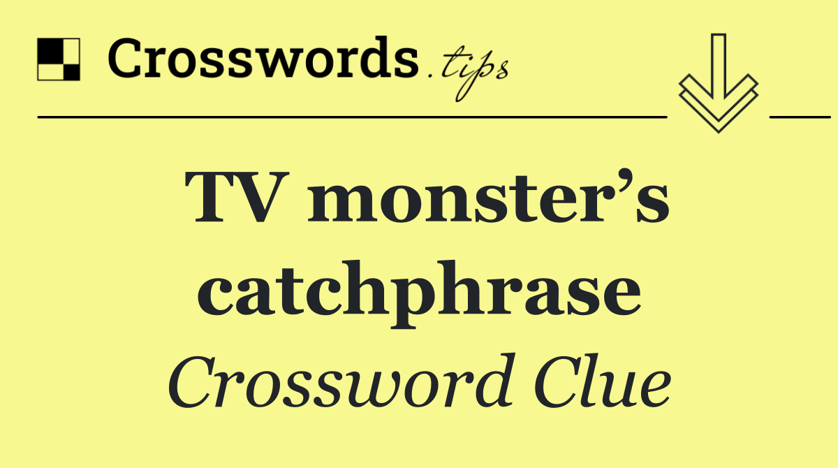 TV monster’s catchphrase