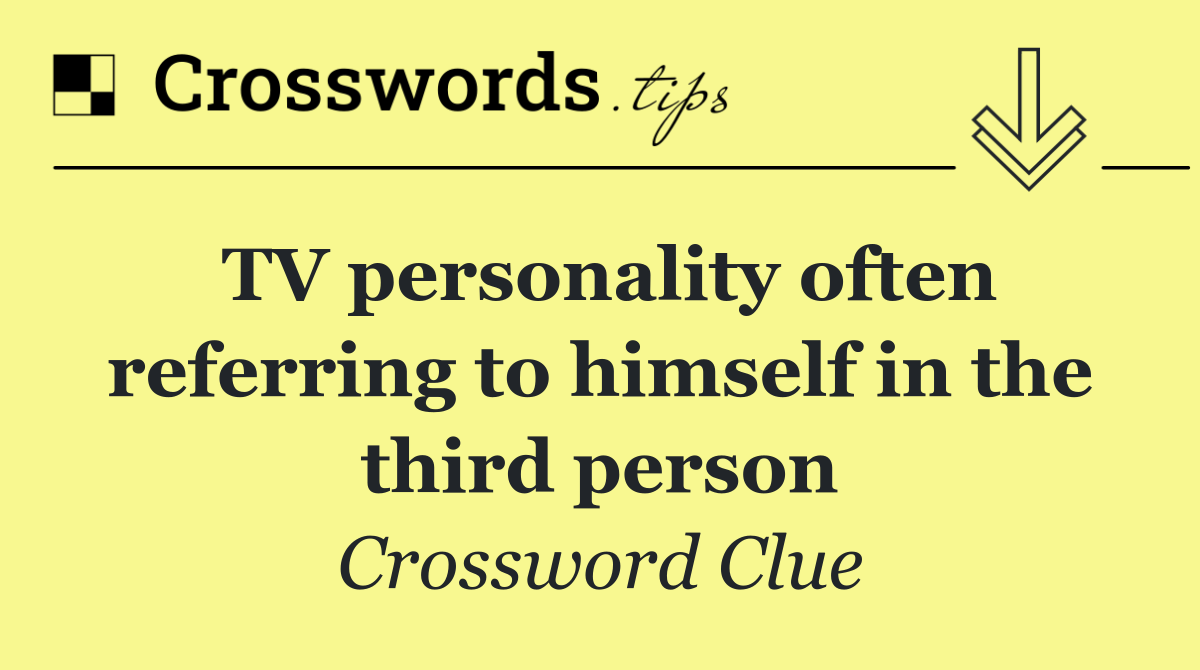 TV personality often referring to himself in the third person